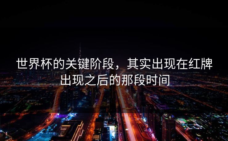 世界杯的关键阶段，其实出现在红牌出现之后的那段时间
