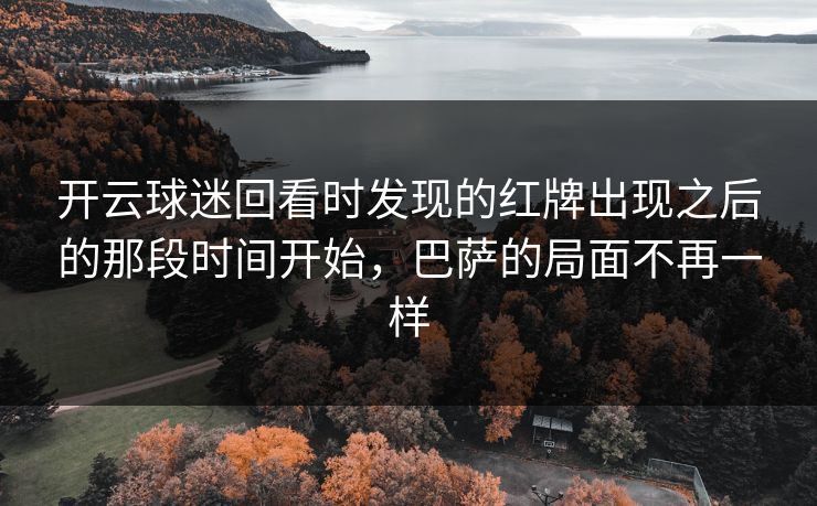开云球迷回看时发现的红牌出现之后的那段时间开始，巴萨的局面不再一样
