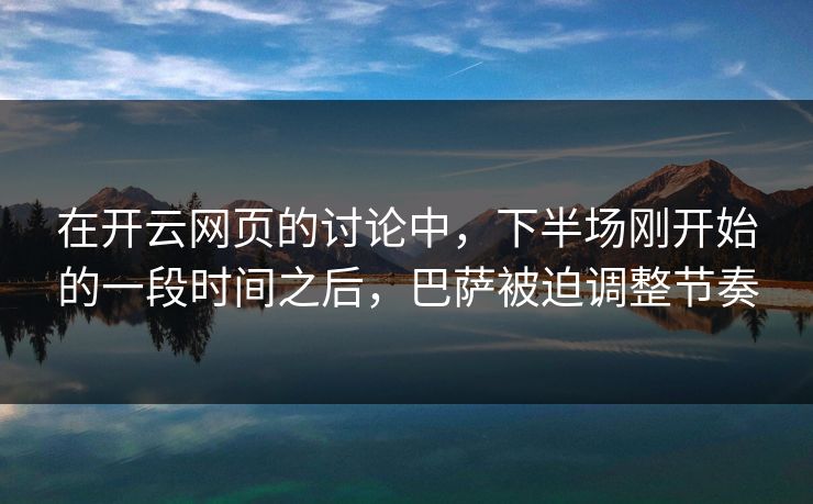 在开云网页的讨论中，下半场刚开始的一段时间之后，巴萨被迫调整节奏