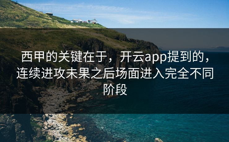 西甲的关键在于，开云app提到的，连续进攻未果之后场面进入完全不同阶段