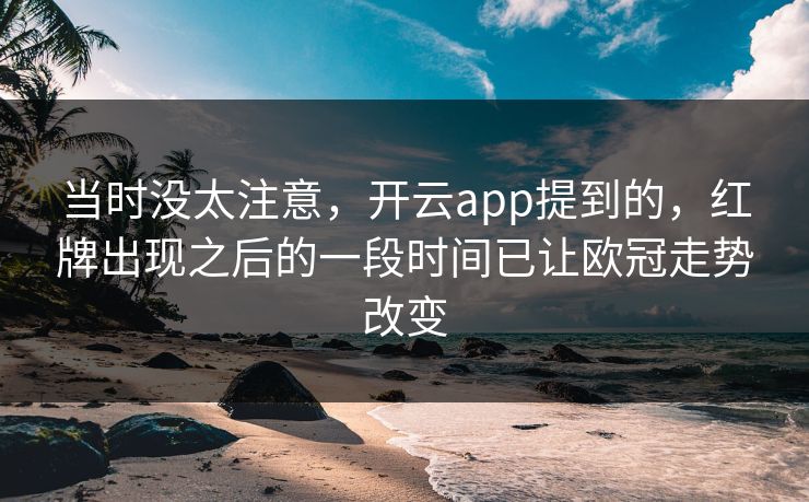 当时没太注意，开云app提到的，红牌出现之后的一段时间已让欧冠走势改变