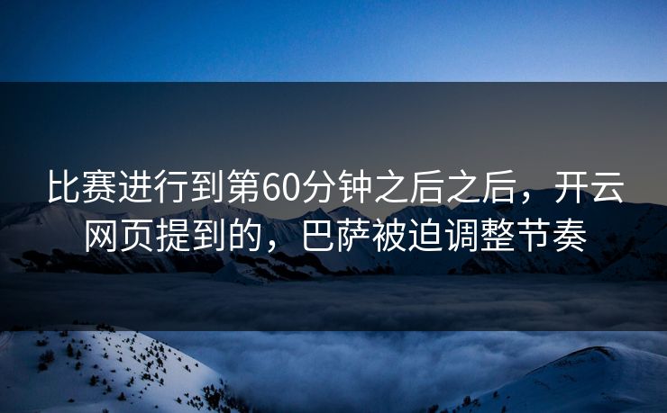比赛进行到第60分钟之后之后，开云网页提到的，巴萨被迫调整节奏