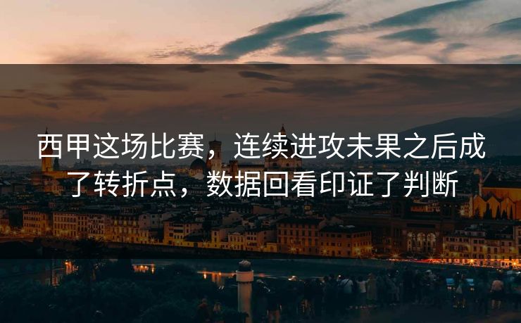 西甲这场比赛，连续进攻未果之后成了转折点，数据回看印证了判断