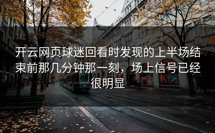 开云网页球迷回看时发现的上半场结束前那几分钟那一刻，场上信号已经很明显