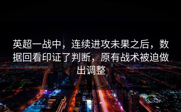 英超一战中，连续进攻未果之后，数据回看印证了判断，原有战术被迫做出调整