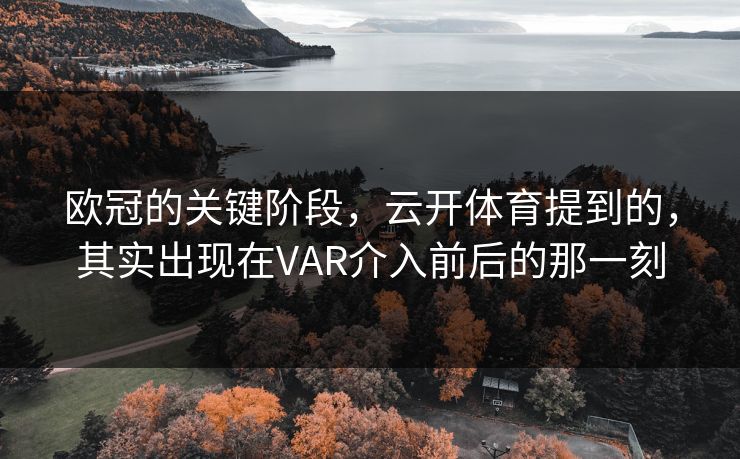 欧冠的关键阶段,云开体育提到的,其实出现在VAR介入前后的那一刻 欧冠的关键阶段,云开体育提到的,其实出现在VAR介入前后的那一刻