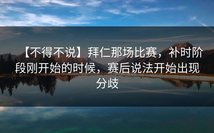【不得不说】拜仁那场比赛,补时阶段刚开始的时候,赛后说法开始出现分歧 【不得不说】拜仁那场比赛,补时阶段刚开始的时候,赛后说法开始出现分歧