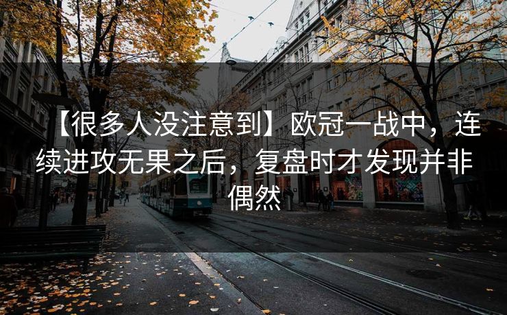 【很多人没注意到】欧冠一战中,连续进攻无果之后,复盘时才发现并非偶然 【很多人没注意到】欧冠一战中,连续进攻无果之后,复盘时才发现并非偶然
