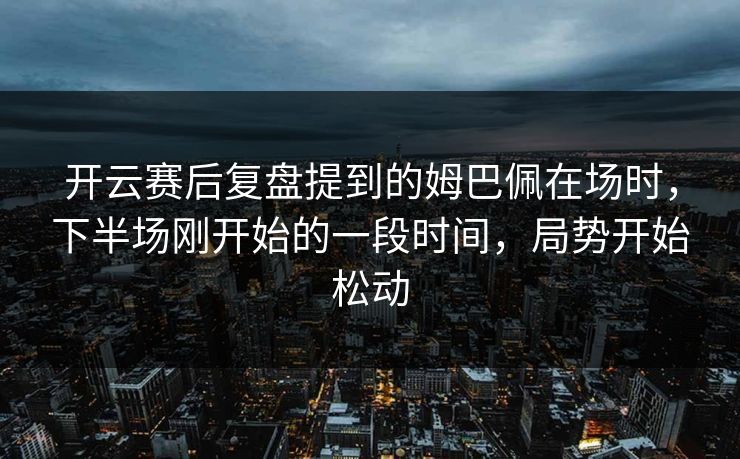 开云赛后复盘提到的姆巴佩在场时，下半场刚开始的一段时间，局势开始松动