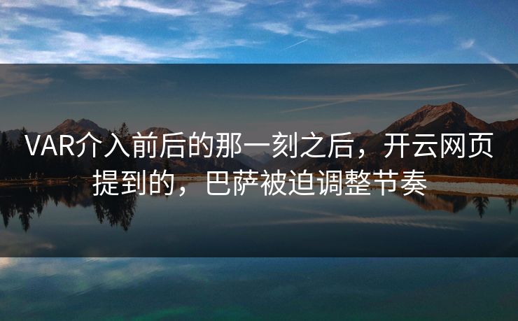 VAR介入前后的那一刻之后，开云网页提到的，巴萨被迫调整节奏