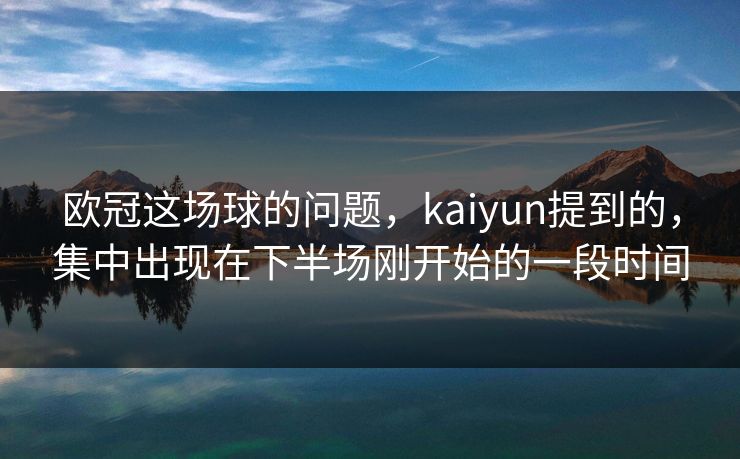 欧冠这场球的问题，kaiyun提到的，集中出现在下半场刚开始的一段时间
