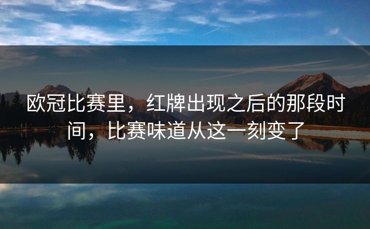 欧冠比赛里，红牌出现之后的那段时间，比赛味道从这一刻变了