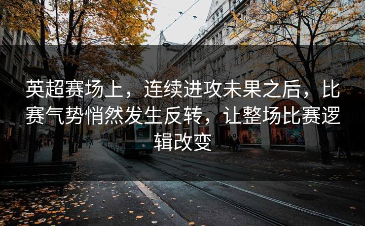 英超赛场上，连续进攻未果之后，比赛气势悄然发生反转，让整场比赛逻辑改变